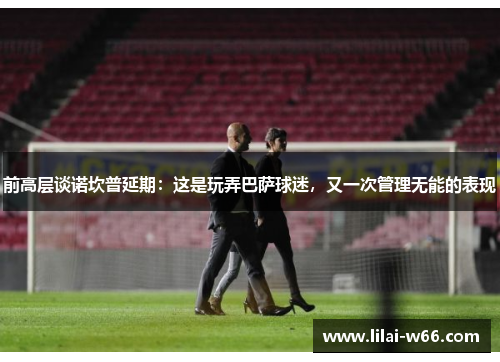 前高层谈诺坎普延期：这是玩弄巴萨球迷，又一次管理无能的表现