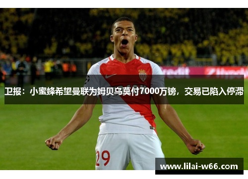 卫报：小蜜蜂希望曼联为姆贝乌莫付7000万镑，交易已陷入停滞